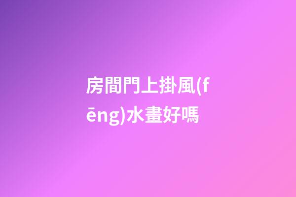 房間門上掛風(fēng)水畫好嗎