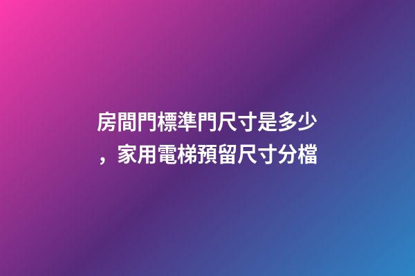 房間門標準門尺寸是多少，家用電梯預留尺寸分檔-第1張-觀點-玄機派