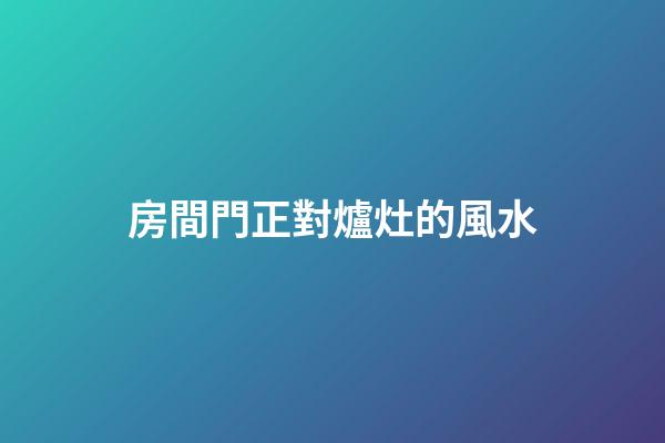 房間門正對爐灶的風水