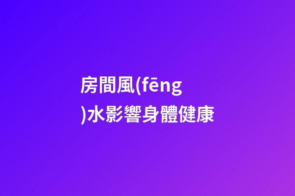 房間風(fēng)水影響身體健康