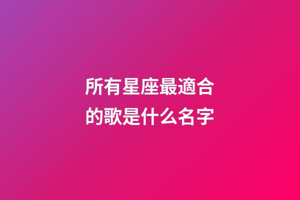 所有星座最適合的歌是什么名字-第1張-星座運勢-玄機派
