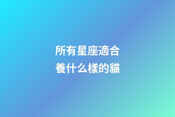 所有星座適合養什么樣的貓-第1張-星座運勢-玄機派
