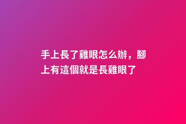 手上長了雞眼怎么辦，腳上有這個就是長雞眼了-第1張-觀點-玄機派