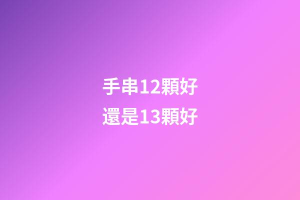 手串12顆好還是13顆好