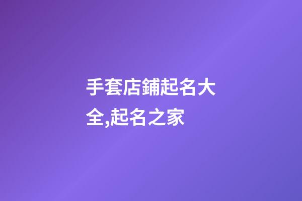 手套店鋪起名大全,起名之家-第1張-店鋪起名-玄機派