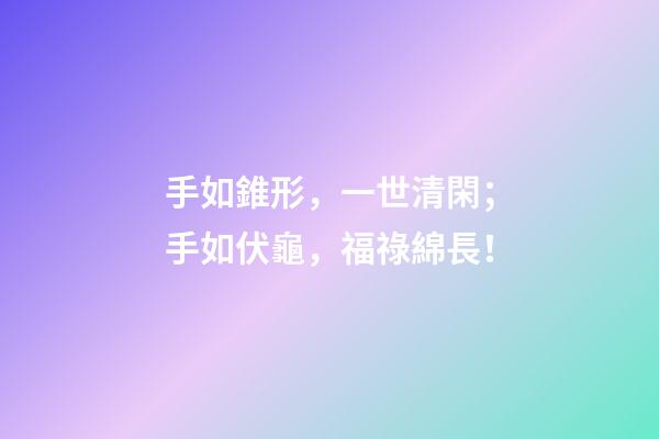 手如錐形，一世清閑；手如伏龜，福祿綿長！
