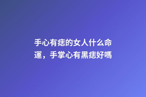手心有痣的女人什么命運，手掌心有黑痣好嗎