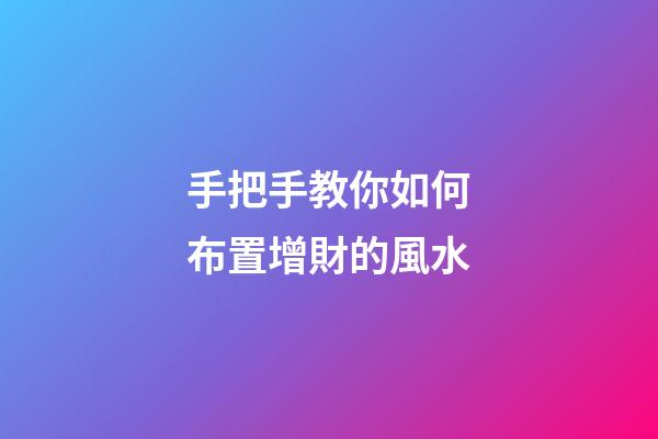 手把手教你如何布置增財的風水