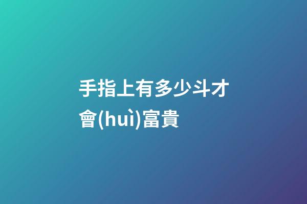 手指上有多少斗才會(huì)富貴