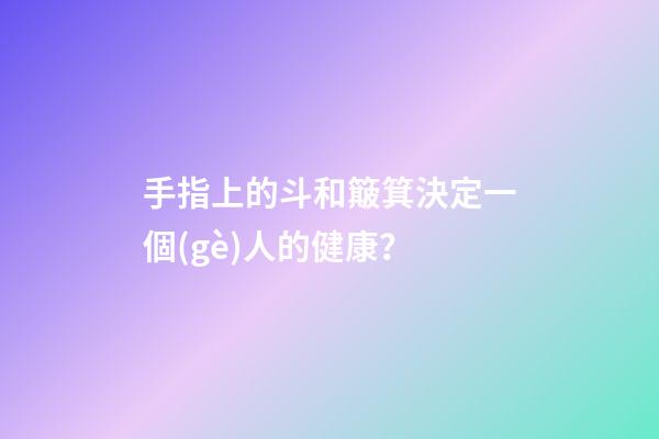 手指上的斗和簸箕決定一個(gè)人的健康？