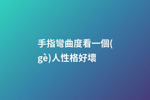 手指彎曲度看一個(gè)人性格好壞