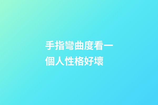 手指彎曲度看一個人性格好壞