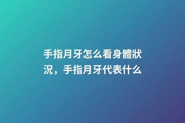 手指月牙怎么看身體狀況，手指月牙代表什么