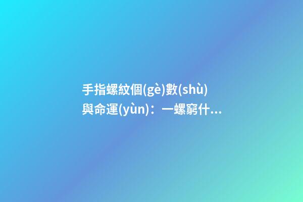 手指螺紋個(gè)數(shù)與命運(yùn)：一螺窮什么意思？