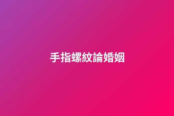 手指螺紋論婚姻