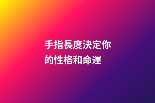 手指長度決定你的性格和命運
