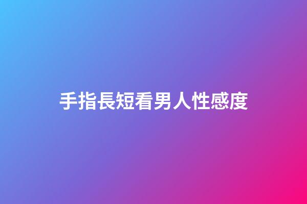 手指長短看男人性感度