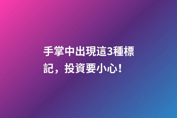 手掌中出現這3種標記，投資要小心！