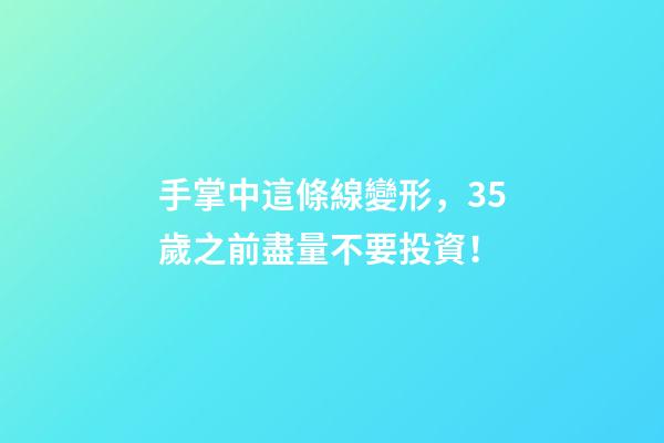 手掌中這條線變形，35歲之前盡量不要投資！