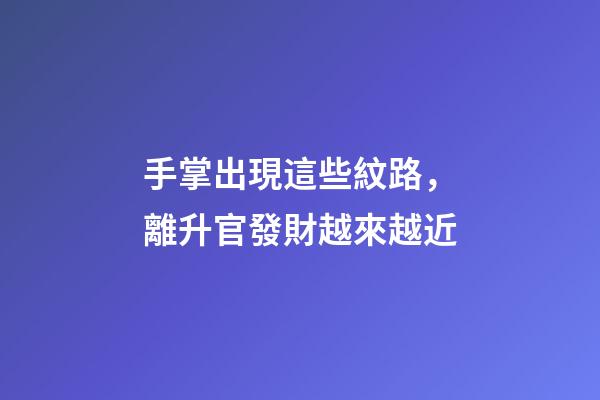手掌出現這些紋路，離升官發財越來越近