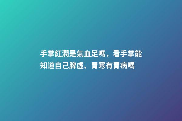 手掌紅潤是氣血足嗎，看手掌能知道自己脾虛、胃寒有胃病嗎-第1張-觀點-玄機派