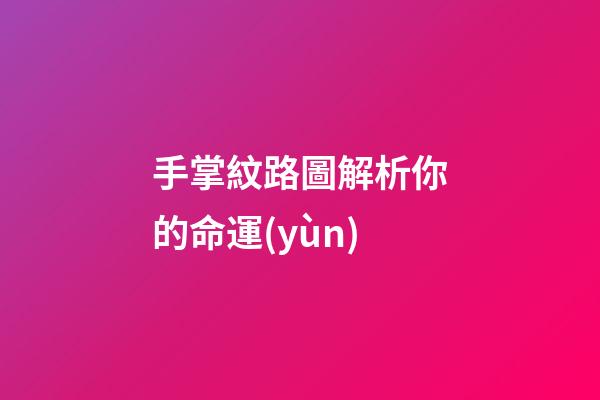 手掌紋路圖解析你的命運(yùn)