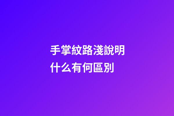 手掌紋路淺說明什么有何區別