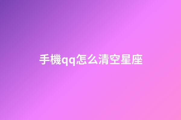 手機qq怎么清空星座-第1張-星座運勢-玄機派