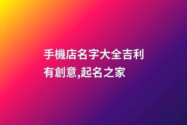 手機店名字大全吉利有創意,起名之家
