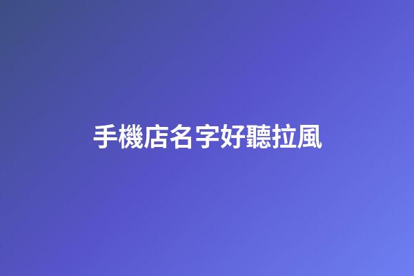 手機店名字好聽拉風