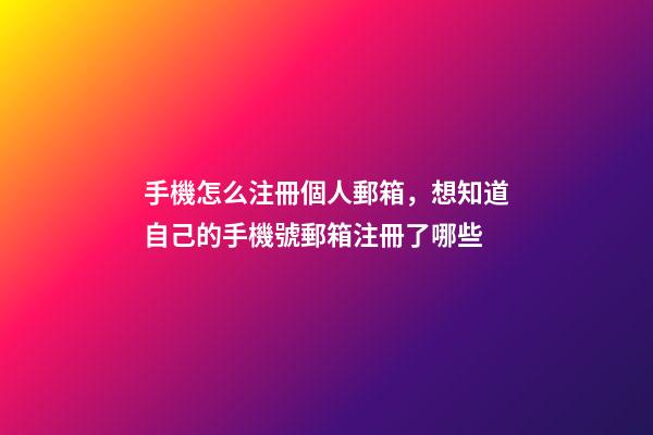 手機怎么注冊個人郵箱，想知道自己的手機號郵箱注冊了哪些-第1張-觀點-玄機派