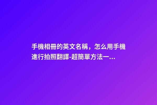手機相冊的英文名稱，怎么用手機進行拍照翻譯-超簡單方法一學就會-第1張-觀點-玄機派