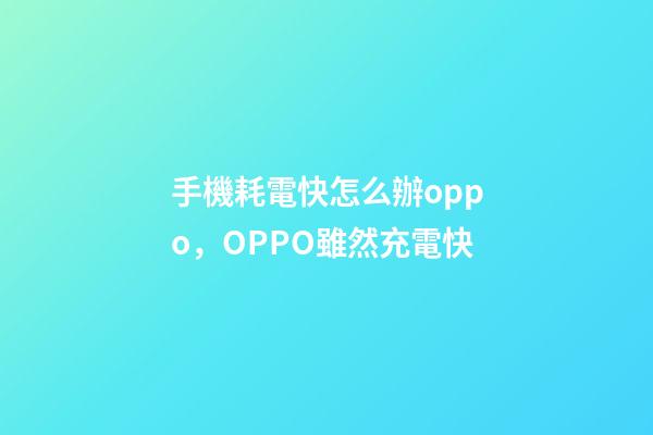 手機耗電快怎么辦oppo，OPPO雖然充電快-第1張-觀點-玄機派