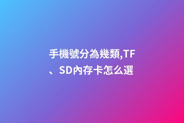 手機號分為幾類,TF、SD內存卡怎么選-第1張-觀點-玄機派