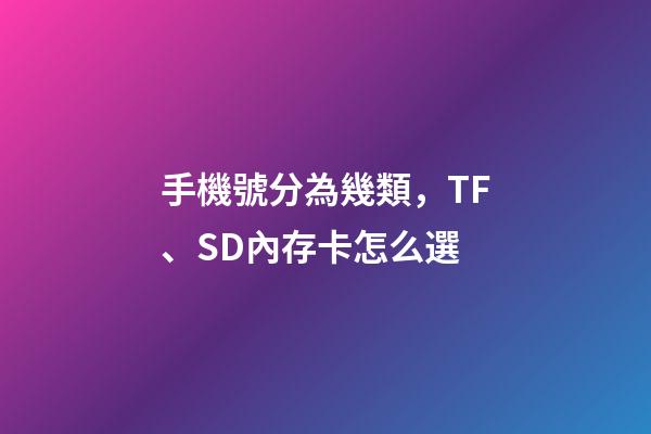手機號分為幾類，TF、SD內存卡怎么選-第1張-觀點-玄機派