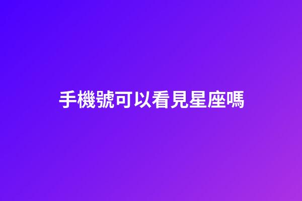 手機號可以看見星座嗎