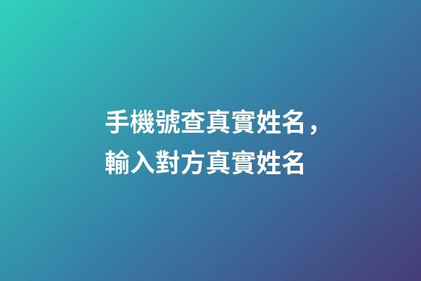 手機號查真實姓名，輸入對方真實姓名