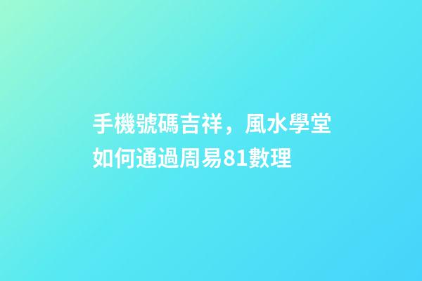 手機號碼吉祥，風水學堂如何通過周易81數理-第1張-觀點-玄機派