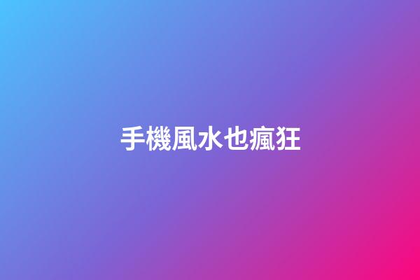 手機風水也瘋狂