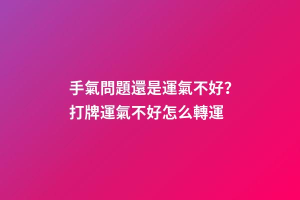 手氣問題還是運氣不好？打牌運氣不好怎么轉運
