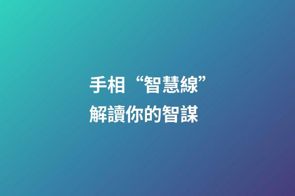 手相“智慧線”解讀你的智謀