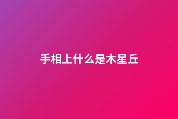 手相上什么是木星丘