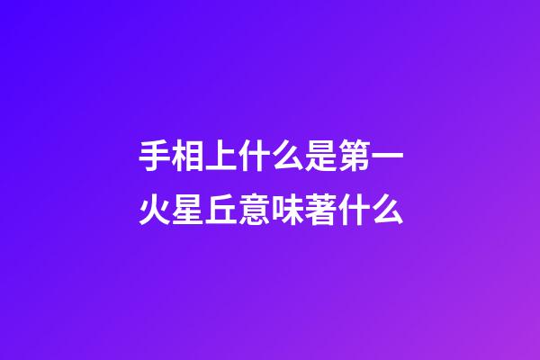 手相上什么是第一火星丘意味著什么