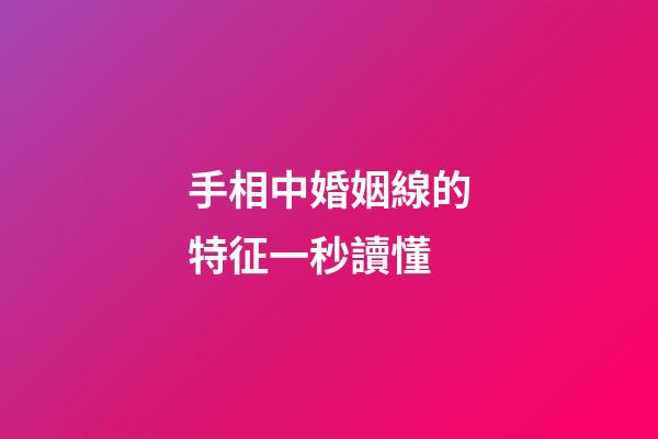 手相中婚姻線的特征一秒讀懂