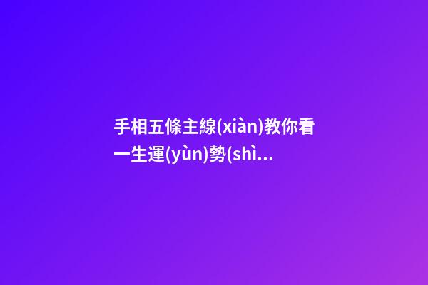 手相五條主線(xiàn)教你看一生運(yùn)勢(shì)