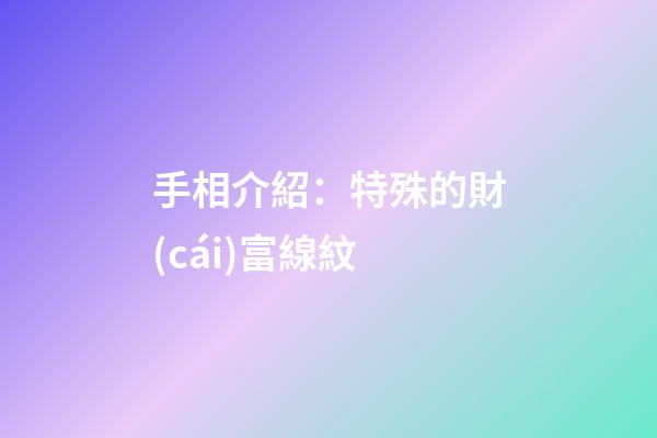 手相介紹：特殊的財(cái)富線紋