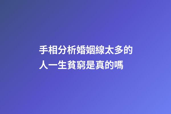 手相分析婚姻線太多的人一生貧窮是真的嗎