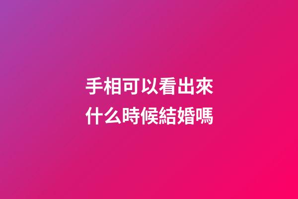 手相可以看出來什么時候結婚嗎