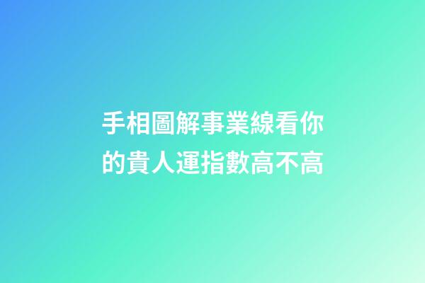 手相圖解事業線看你的貴人運指數高不高