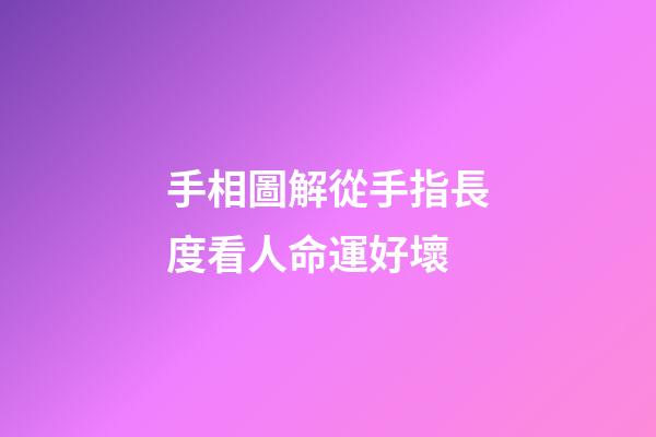 手相圖解從手指長度看人命運好壞